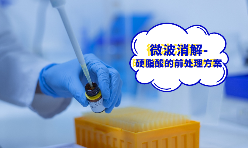微波消解-硬脂酸的前處理方案 微波消解-硬脂酸的前處理方案