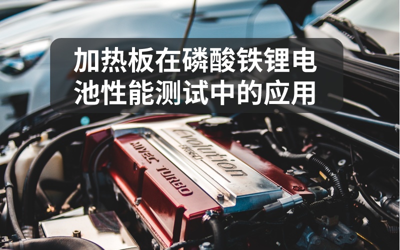 加熱板在磷酸鐵鋰電池性能測(cè)試中的應(yīng)用